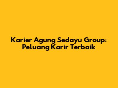 Karier Agung Sedayu Group: Peluang Karir Terbaik