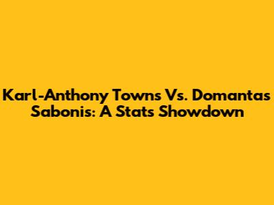 Karl-Anthony Towns Vs. Domantas Sabonis: A Stats Showdown