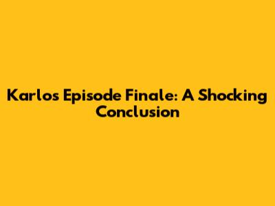 Karlos Episode Finale: A Shocking Conclusion