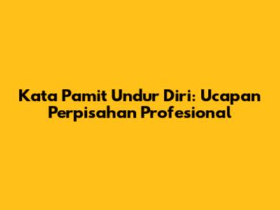 Kata Pamit Undur Diri: Ucapan Perpisahan Profesional