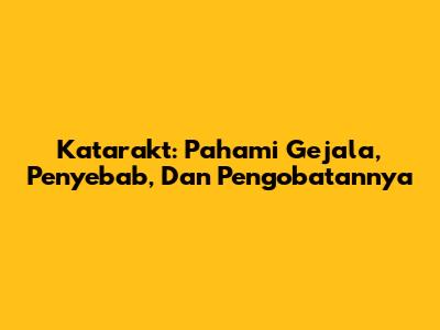 Katarakt: Pahami Gejala, Penyebab, Dan Pengobatannya