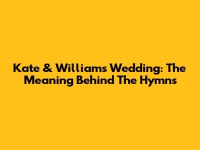 Kate & William's Wedding: The Meaning Behind The Hymns