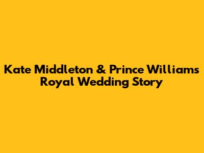 Kate Middleton & Prince William's Royal Wedding Story