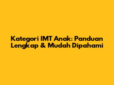 Kategori IMT Anak: Panduan Lengkap & Mudah Dipahami