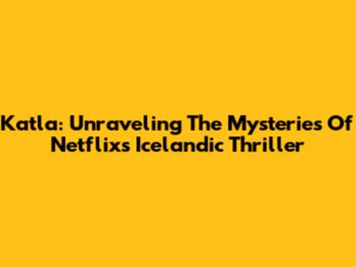 Katla: Unraveling The Mysteries Of Netflix's Icelandic Thriller