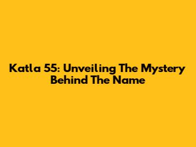 Katla 55: Unveiling The Mystery Behind The Name