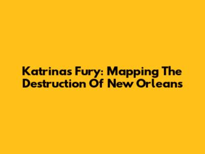 Katrina's Fury: Mapping The Destruction Of New Orleans
