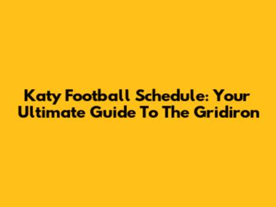 Katy Football Schedule: Your Ultimate Guide To The Gridiron