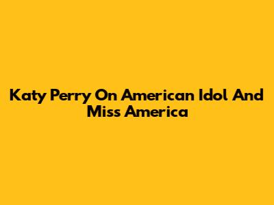 Katy Perry On American Idol And Miss America
