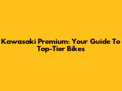 Kawasaki Premium: Your Guide To Top-Tier Bikes