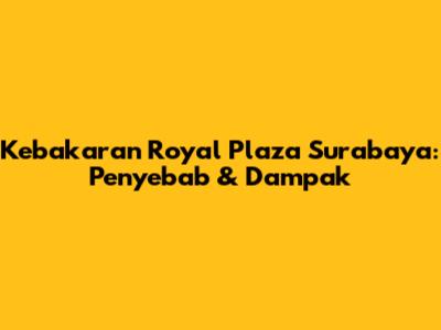 Kebakaran Royal Plaza Surabaya: Penyebab & Dampak