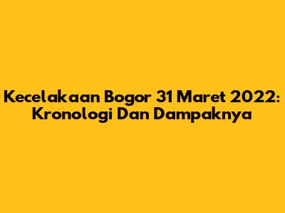 Kecelakaan Bogor 31 Maret 2022: Kronologi Dan Dampaknya