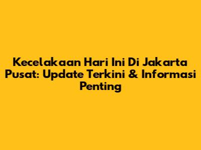 Kecelakaan Hari Ini Di Jakarta Pusat: Update Terkini & Informasi Penting