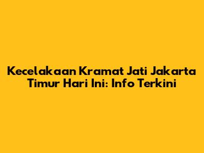 Kecelakaan Kramat Jati Jakarta Timur Hari Ini: Info Terkini