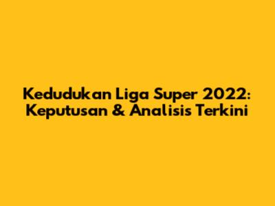 Kedudukan Liga Super 2022: Keputusan & Analisis Terkini