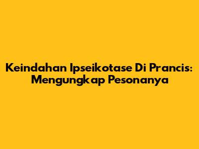 Keindahan Ipseikotase Di Prancis: Mengungkap Pesonanya