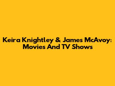 Keira Knightley & James McAvoy: Movies And TV Shows