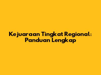 Kejuaraan Tingkat Regional: Panduan Lengkap