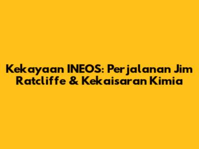 Kekayaan INEOS: Perjalanan Jim Ratcliffe & Kekaisaran Kimia