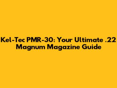 Kel-Tec PMR-30: Your Ultimate .22 Magnum Magazine Guide