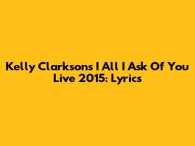 Kelly Clarkson's "I All I Ask Of You" Live 2015: Lyrics