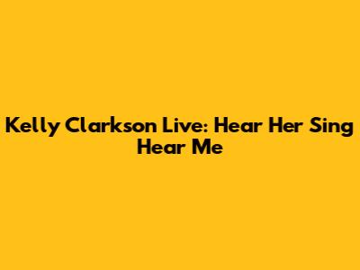 Kelly Clarkson Live: Hear Her Sing "Hear Me"