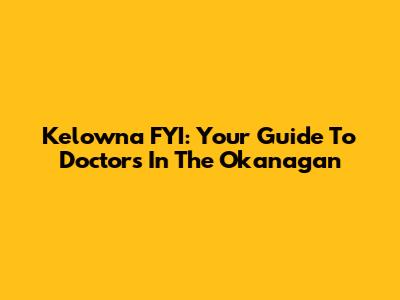 Kelowna FYI: Your Guide To Doctors In The Okanagan
