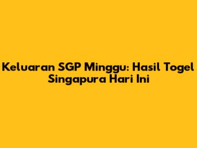 Keluaran SGP Minggu: Hasil Togel Singapura Hari Ini