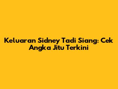 Keluaran Sidney Tadi Siang: Cek Angka Jitu Terkini