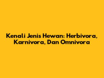 Kenali Jenis Hewan: Herbivora, Karnivora, Dan Omnivora