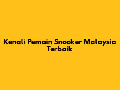 Kenali Pemain Snooker Malaysia Terbaik