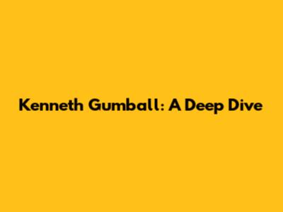 Kenneth Gumball: A Deep Dive