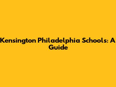 Kensington Philadelphia Schools: A Guide