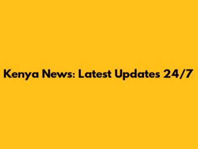 Kenya News: Latest Updates 24/7