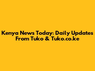 Kenya News Today: Daily Updates From Tuko & Tuko.co.ke
