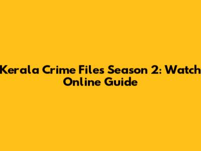 Kerala Crime Files Season 2: Watch Online Guide