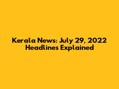 Kerala News: July 29, 2022 Headlines Explained