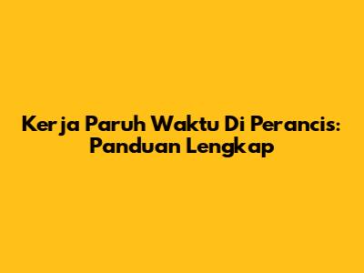 Kerja Paruh Waktu Di Perancis: Panduan Lengkap