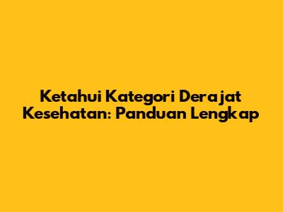 Ketahui Kategori Derajat Kesehatan: Panduan Lengkap