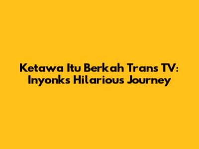Ketawa Itu Berkah Trans TV: Inyonk's Hilarious Journey