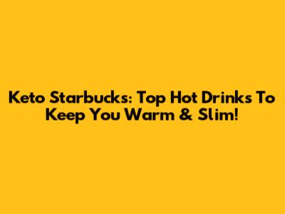 Keto Starbucks: Top Hot Drinks To Keep You Warm & Slim!