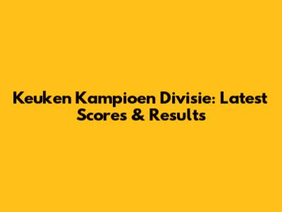 Keuken Kampioen Divisie: Latest Scores & Results