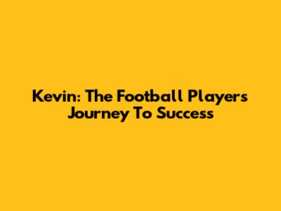 Kevin: The Football Player's Journey To Success