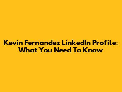 Kevin Fernandez LinkedIn Profile: What You Need To Know