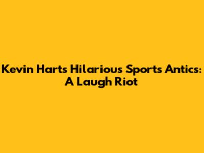 Kevin Hart's Hilarious Sports Antics: A Laugh Riot