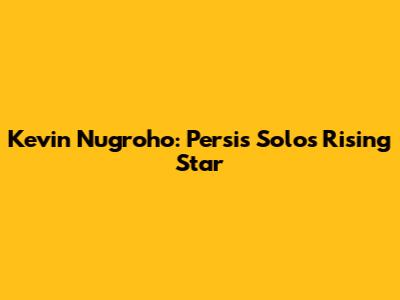 Kevin Nugroho: Persis Solo's Rising Star