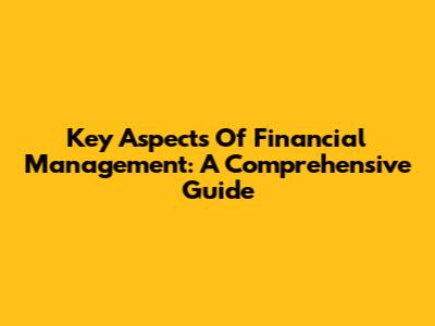 Key Aspects Of Financial Management: A Comprehensive Guide