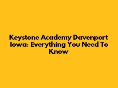 Keystone Academy Davenport Iowa: Everything You Need To Know