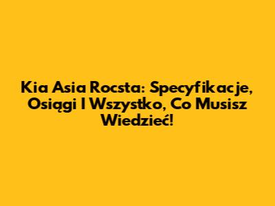 Kia Asia Rocsta: Specyfikacje, Osiągi I Wszystko, Co Musisz Wiedzieć!