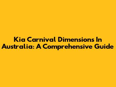 Kia Carnival Dimensions In Australia: A Comprehensive Guide